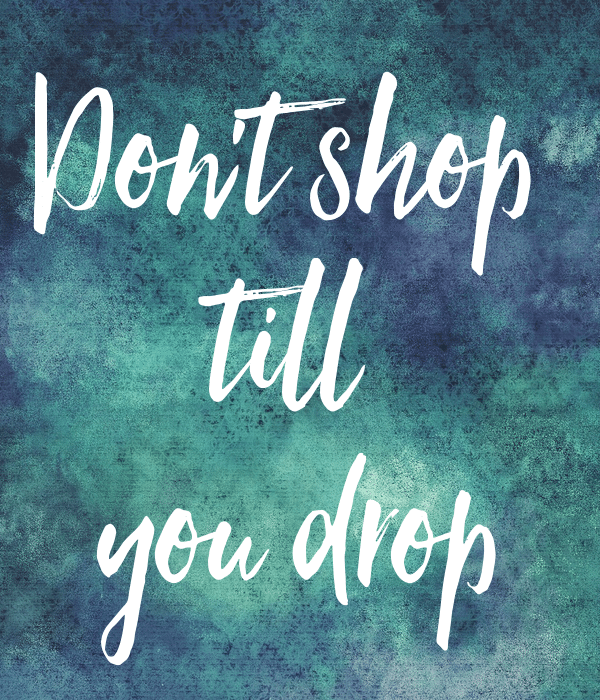 don't shop till you drop